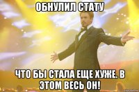 Обнулил стату что бы стала еще хуже. В этом весь он!