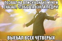 ПОЗВАЛ НА ВПИСКУ ЗНАКОМУЮ И СКАЗАЛ, ЧТОБЫ ТА ВЗЯЛА ПОДРУГ ВЫЕБАЛ ВСЕХ ЧЕТВЕРЫХ