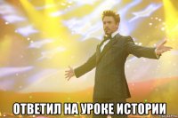  Ответил на уроке истории