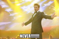  Never!!!!!!!