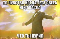 то чувство когда тётя света не запасла что ты курил