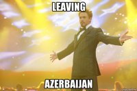 leaving Azerbaijan