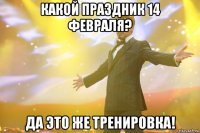 Какой праздник 14 февраля? Да это же тренировка!