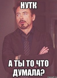 Нутк А ты то что думала?