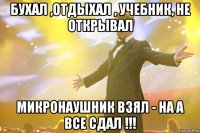 бухал ,отдыхал , учебник, не открывал микронаушник взял - на А все сдал !!!