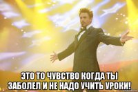  Это то чувство когда ты заболел и не надо учить уроки!