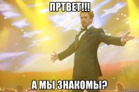 Пртвет!!! А мы знакомы?