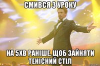 смився з уроку на 5хв раніше, щоб зайняти тенісний стіл