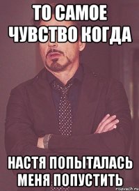 то самое чувство когда настя попыталась меня попустить