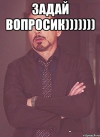 Задай вопросик))))))) 