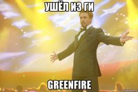 Ушёл из ги GreenFire