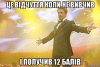 Це відчуття коли не вивчив і получив 12 балів