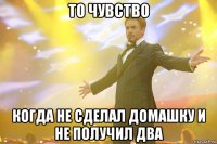 то чувство когда не сделал домашку и не получил два