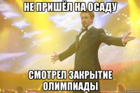 не пришёл на осаду смотрел закрытие олимпиады