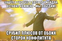 Зашёл в Горячее в пост про Майдан. Оставил коммент - Мы победим! Срубил плюсов от обоих сторон конфлиткта