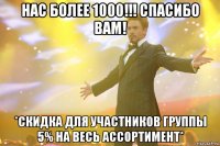 НАС БОЛЕЕ 1000!!! СПАСИБО ВАМ! *СКИДКА ДЛЯ УЧАСТНИКОВ ГРУППЫ 5% НА ВЕСЬ АССОРТИМЕНТ*