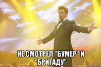  Не смотрел "бумер" и "бригаду"