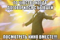 то чувство когда договорился с бывшей ПОСМОТРЕТЬ КИНО ВМЕСТЕ!!!