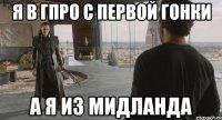 Я в ГПРО с первой гонки А я из Мидланда