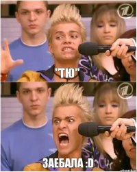 "ТЮ" ЗАебала :D