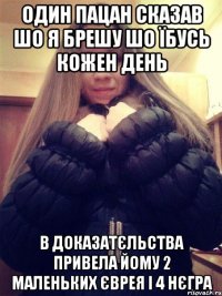 Один пацан сказав шо я брешу шо їбусь кожен день В доказатєльства привела йому 2 маленьких єврея і 4 нєгра