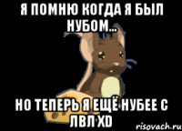 Я помню когда я был нубом... но теперь я ещё нубее с лвл XD