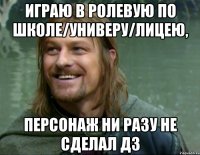 играю в ролевую по школе/универу/лицею, персонаж ни разу не сделал дз