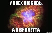 у всех любовь, а я виолетта