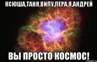 Ксюша,Таня,Вилу,Лера,я,Андрей вы просто космос!