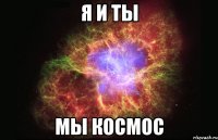 Я и ТЫ мы космос