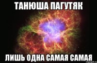 Танюша Пагутяк лишь одна самая самая