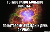 Ты мое самое большое счастье*) По которому я каждый день скучаю...(