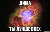 дима ты лучше всех