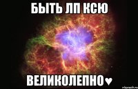 Быть лп Ксю Великолепно♥