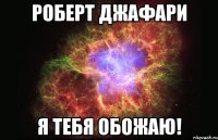 Роберт Джафари Я тебя обожаю!