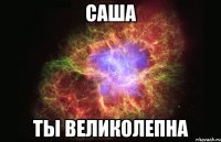 саша ты великолепна