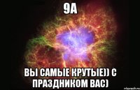 9а Вы самые крутые)) С праздником вас)