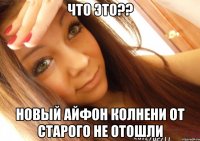 что это?? новый айфон колнени от старого не отошли