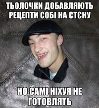 тьолочки добавляють рецепти собі на стєну но самі ніхуя не готовлять