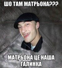 Шо там Матрьона??? Матрьона це наша Галинка