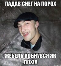 Падав снег на порох Жебель йобнувся як лох!!!