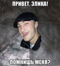 Привет, Элика! Помнишь меня?