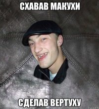 Схавав макухи сделав вертуху