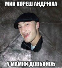 МИЙ КОРЕШ АНДРЮХА У МАМКИ ДОВБОЙОБ