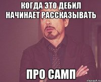 Когда это дебил начинает рассказывать про Самп