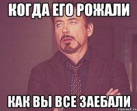 когда его рожали как вы все заебали