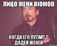 Лицо жени biomod когда его путаөт с Дядей Женей