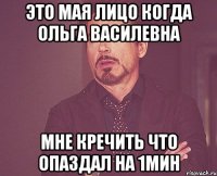 это мая лицо когда Ольга Василевна мне кречить что опаздал на 1мин