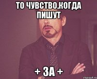 То чувство,когда пишут + за +