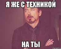 я же с техникой на ты